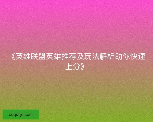 《英雄联盟英雄推荐及玩法解析助你快速上分》