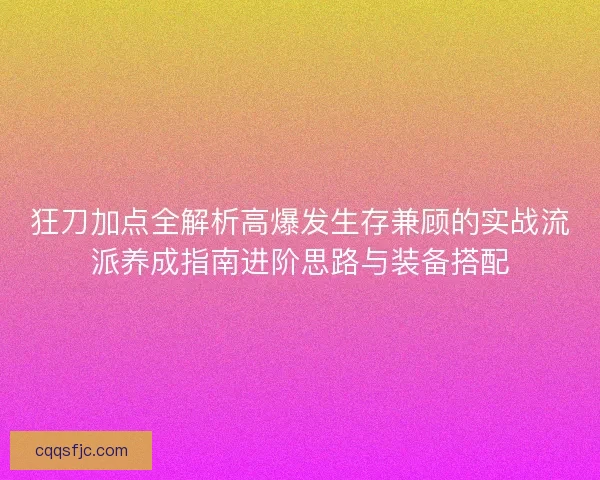 狂刀加点全解析高爆发生存兼顾的实战流派养成指南进阶思路与装备搭配