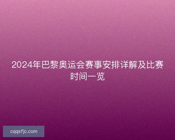 2024年巴黎奥运会赛事安排详解及比赛时间一览