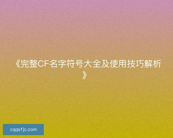 《完整CF名字符号大全及使用技巧解析》
