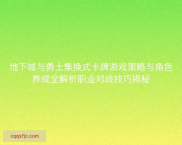 地下城与勇士集换式卡牌游戏策略与角色养成全解析职业对战技巧揭秘