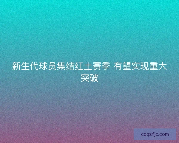 新生代球员集结红土赛季 有望实现重大突破