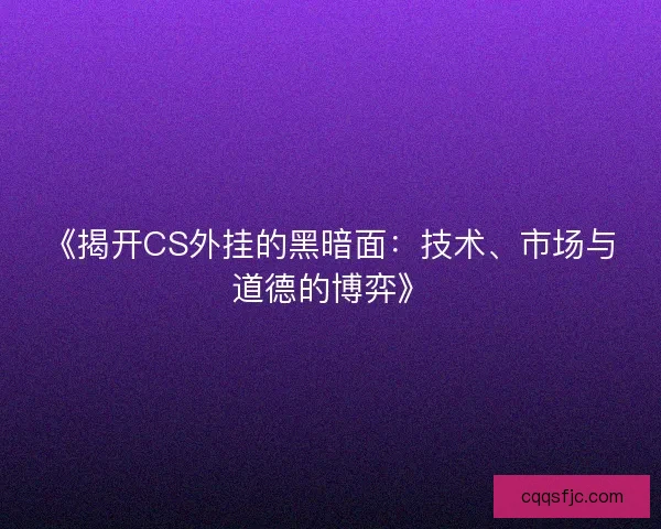 《揭开CS外挂的黑暗面：技术、市场与道德的博弈》