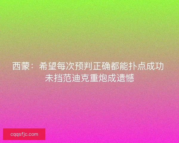 西蒙：希望每次预判正确都能扑点成功 未挡范迪克重炮成遗憾