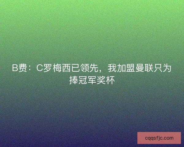 B费：C罗梅西已领先，我加盟曼联只为捧冠军奖杯