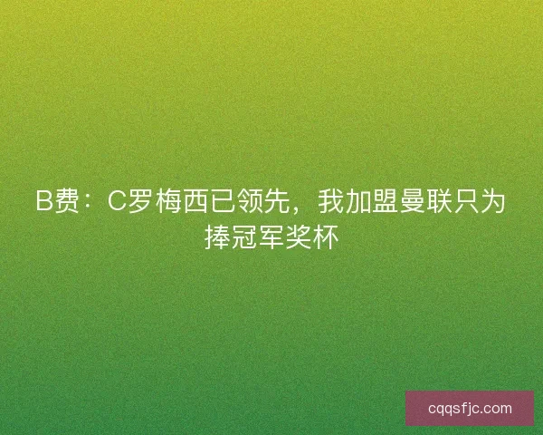 B费：C罗梅西已领先，我加盟曼联只为捧冠军奖杯