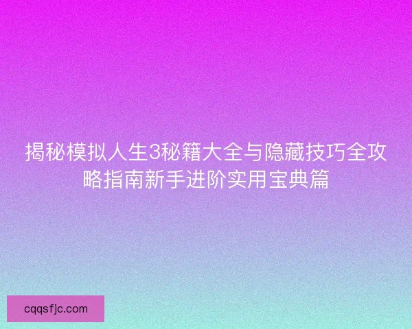 揭秘模拟人生3秘籍大全与隐藏技巧全攻略指南新手进阶实用宝典篇