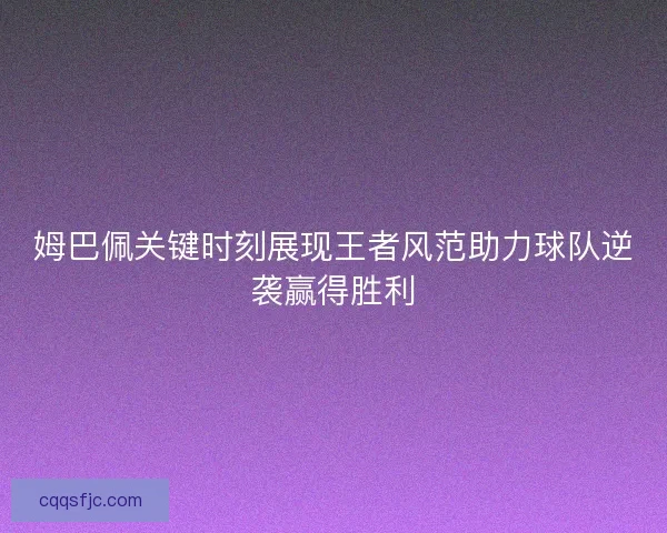 姆巴佩关键时刻展现王者风范助力球队逆袭赢得胜利