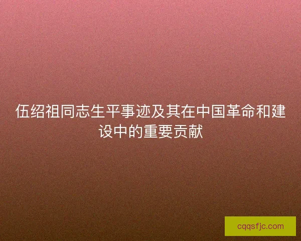 伍绍祖同志生平事迹及其在中国革命和建设中的重要贡献