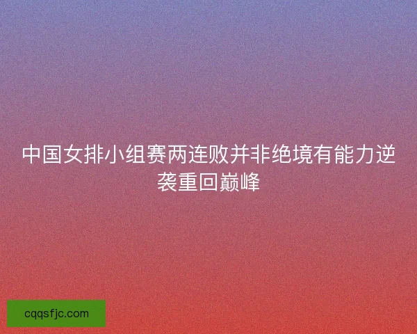 中国女排小组赛两连败并非绝境有能力逆袭重回巅峰