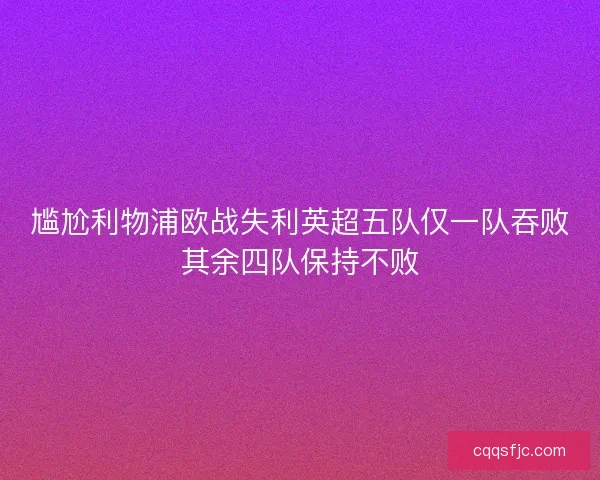 尴尬利物浦欧战失利英超五队仅一队吞败其余四队保持不败